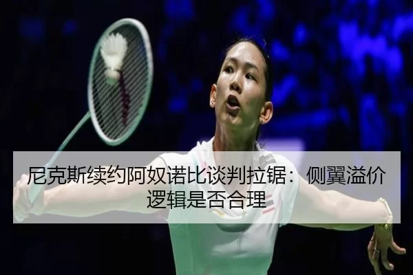尼克斯续约阿奴诺比谈判拉锯：侧翼溢价逻辑是否合理